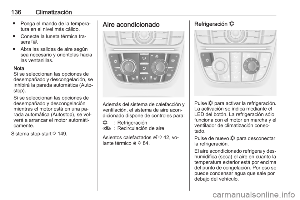 OPEL MERIVA 2016  Manual de Instrucciones (in Spanish) 136Climatización● Ponga el mando de la tempera‐tura en el nivel más cálido.
● Conecte la luneta térmica tra‐ sera  Ü.
● Abra las salidas de aire según sea necesario y oriéntelas hacia