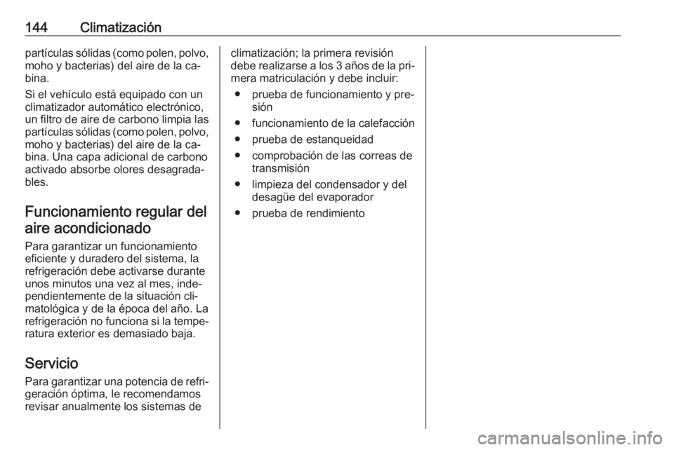 OPEL MERIVA 2016 Manual de Instrucciones (in Spanish) 144Climatizaciónpartículas sólidas (como polen, polvo,
moho y bacterias) del aire de la ca‐
bina.
Si el vehículo está equipado con un
climatizador automático electrónico,
un filtro de aire de OPEL MERIVA 2016 Manual de Instrucciones (in Spanish) 144Climatizaciónpartículas sólidas (como polen, polvo,
moho y bacterias) del aire de la ca‐
bina.
Si el vehículo está equipado con un
climatizador automático electrónico,
un filtro de aire de
