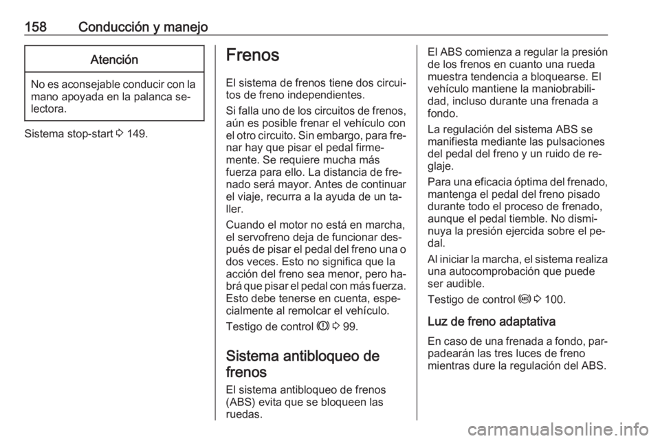 OPEL MERIVA 2016 Manual de Instrucciones (in Spanish) 158Conducción y manejoAtención
No es aconsejable conducir con lamano apoyada en la palanca se‐
lectora.
Sistema stop-start 3 149.
Frenos
El sistema de frenos tiene dos circui‐
tos de freno inde OPEL MERIVA 2016 Manual de Instrucciones (in Spanish) 158Conducción y manejoAtención
No es aconsejable conducir con lamano apoyada en la palanca se‐
lectora.
Sistema stop-start 3 149.
Frenos
El sistema de frenos tiene dos circui‐
tos de freno inde