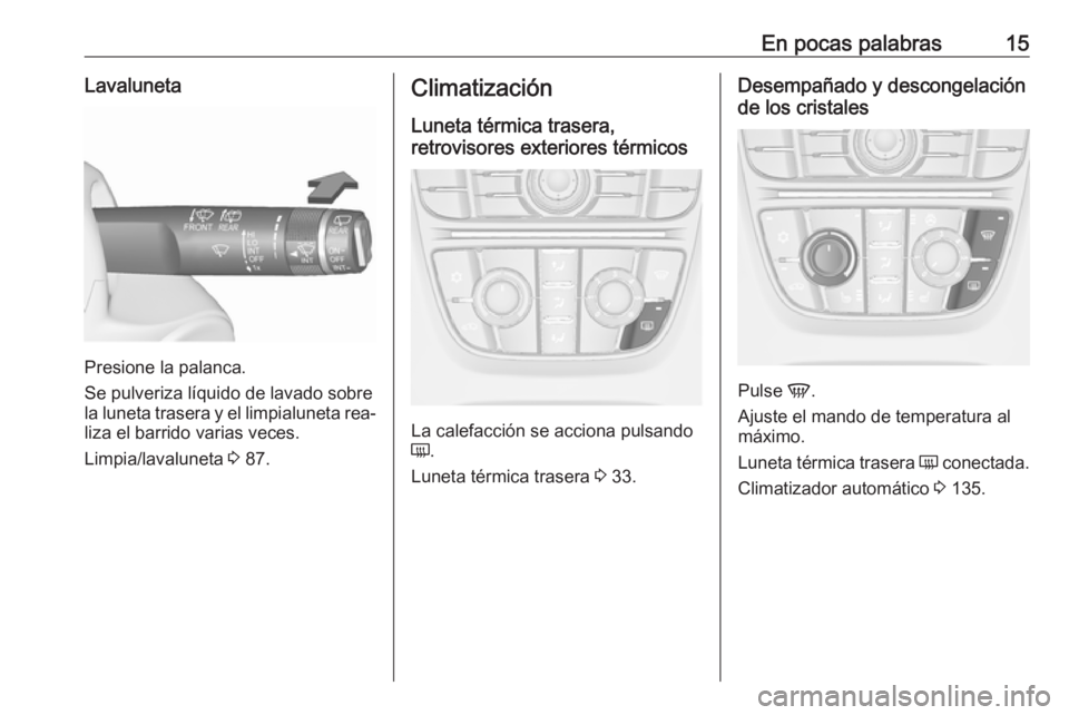 OPEL MERIVA 2016 Manual de Instrucciones (in Spanish) En pocas palabras15Lavaluneta
Presione la palanca.
Se pulveriza líquido de lavado sobre
la luneta trasera y el limpialuneta rea‐
liza el barrido varias veces.
Limpia/lavaluneta 3 87.
Climatizació OPEL MERIVA 2016 Manual de Instrucciones (in Spanish) En pocas palabras15Lavaluneta
Presione la palanca.
Se pulveriza líquido de lavado sobre
la luneta trasera y el limpialuneta rea‐
liza el barrido varias veces.
Limpia/lavaluneta 3 87.
Climatizació
