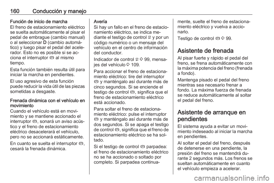 OPEL MERIVA 2016 Manual de Instrucciones (in Spanish) 160Conducción y manejoFunción de inicio de marcha
El freno de estacionamiento eléctrico
se suelta automáticamente al pisar el pedal de embrague (cambio manual)
o al seleccionar D (cambio automá OPEL MERIVA 2016 Manual de Instrucciones (in Spanish) 160Conducción y manejoFunción de inicio de marcha
El freno de estacionamiento eléctrico
se suelta automáticamente al pisar el pedal de embrague (cambio manual)
o al seleccionar D (cambio automá