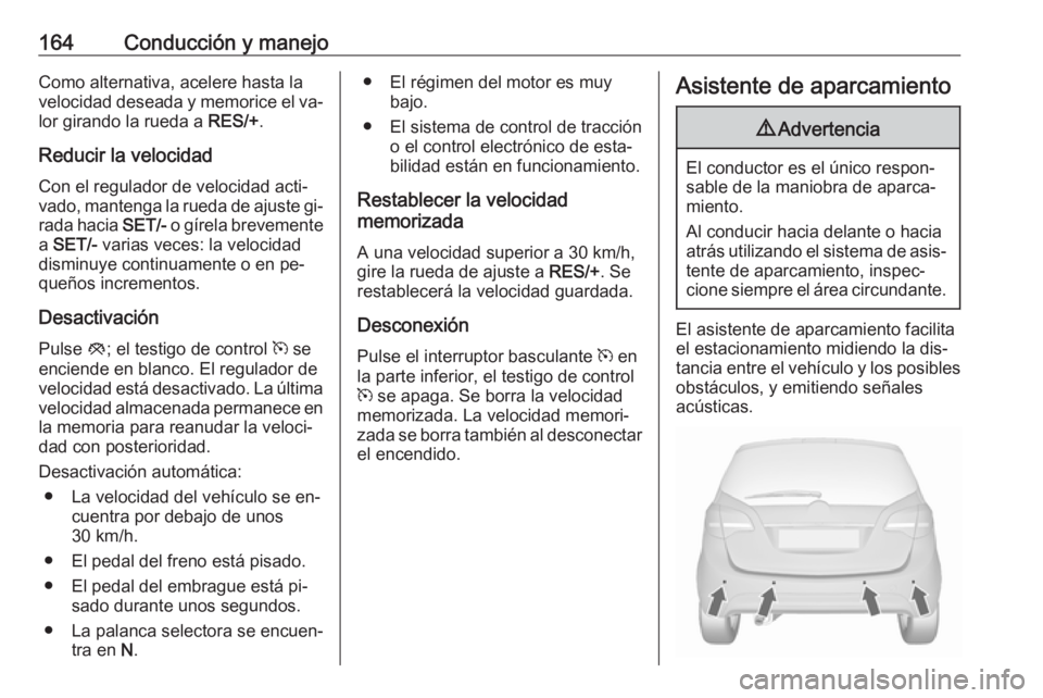 OPEL MERIVA 2016 Manual de Instrucciones (in Spanish) 164Conducción y manejoComo alternativa, acelere hasta lavelocidad deseada y memorice el va‐ lor girando la rueda a RES/+.
Reducir la velocidad Con el regulador de velocidad acti‐vado, mantenga l OPEL MERIVA 2016 Manual de Instrucciones (in Spanish) 164Conducción y manejoComo alternativa, acelere hasta lavelocidad deseada y memorice el va‐ lor girando la rueda a RES/+.
Reducir la velocidad Con el regulador de velocidad acti‐vado, mantenga l
