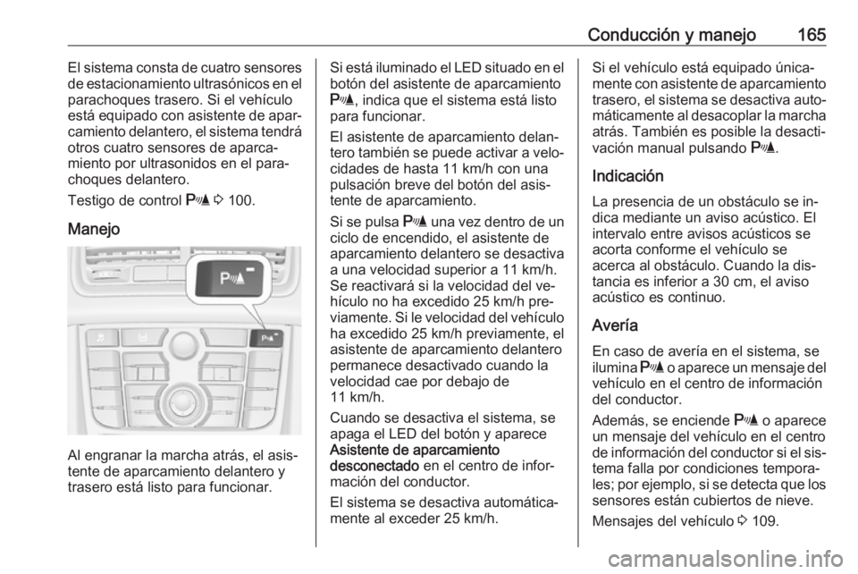 OPEL MERIVA 2016 Manual de Instrucciones (in Spanish) Conducción y manejo165El sistema consta de cuatro sensores
de estacionamiento ultrasónicos en el
parachoques trasero. Si el vehículo
está equipado con asistente de apar‐
camiento delantero, el s OPEL MERIVA 2016 Manual de Instrucciones (in Spanish) Conducción y manejo165El sistema consta de cuatro sensores
de estacionamiento ultrasónicos en el
parachoques trasero. Si el vehículo
está equipado con asistente de apar‐
camiento delantero, el s