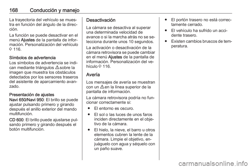 OPEL MERIVA 2016 Manual de Instrucciones (in Spanish) 168Conducción y manejoLa trayectoria del vehículo se mues‐
tra en función del ángulo de la direc‐
ción.
La función se puede desactivar en el
menú Ajustes de la pantalla de infor‐
mació OPEL MERIVA 2016 Manual de Instrucciones (in Spanish) 168Conducción y manejoLa trayectoria del vehículo se mues‐
tra en función del ángulo de la direc‐
ción.
La función se puede desactivar en el
menú Ajustes de la pantalla de infor‐
mació