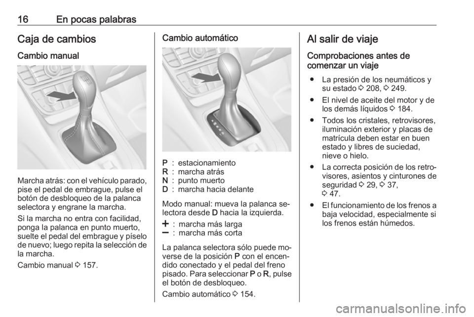 OPEL MERIVA 2016 Manual de Instrucciones (in Spanish) 16En pocas palabrasCaja de cambiosCambio manual
Marcha atrás: con el vehículo parado, pise el pedal de embrague, pulse el
botón de desbloqueo de la palanca
selectora y engrane la marcha.
Si la marc OPEL MERIVA 2016 Manual de Instrucciones (in Spanish) 16En pocas palabrasCaja de cambiosCambio manual
Marcha atrás: con el vehículo parado, pise el pedal de embrague, pulse el
botón de desbloqueo de la palanca
selectora y engrane la marcha.
Si la marc