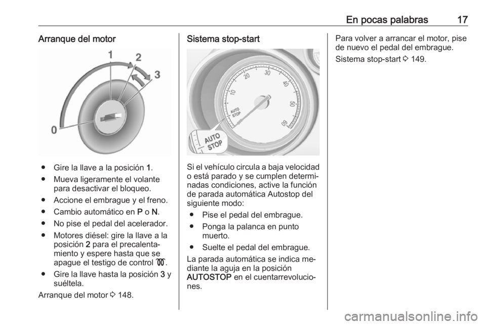 OPEL MERIVA 2016 Manual de Instrucciones (in Spanish) En pocas palabras17Arranque del motor
● Gire la llave a la posición 1.
● Mueva ligeramente el volante para desactivar el bloqueo.
● Accione el embrague y el freno.
● Cambio automático en P OPEL MERIVA 2016 Manual de Instrucciones (in Spanish) En pocas palabras17Arranque del motor
● Gire la llave a la posición 1.
● Mueva ligeramente el volante para desactivar el bloqueo.
● Accione el embrague y el freno.
● Cambio automático en P