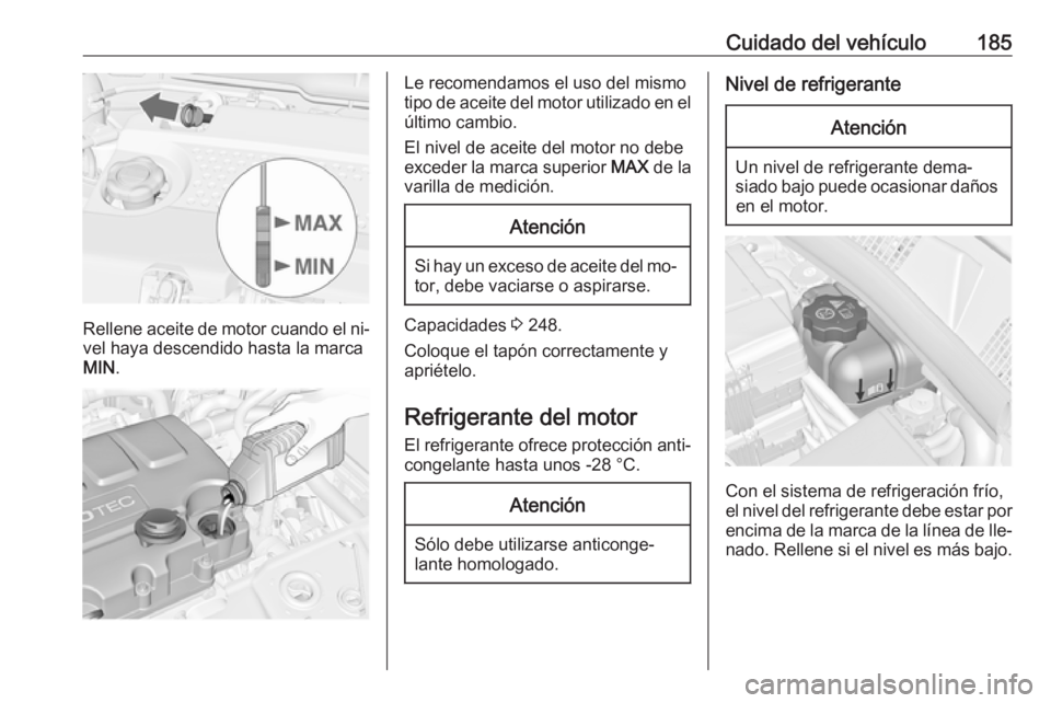 OPEL MERIVA 2016 Manual de Instrucciones (in Spanish) Cuidado del vehículo185
Rellene aceite de motor cuando el ni‐vel haya descendido hasta la marca
MIN .
Le recomendamos el uso del mismo
tipo de aceite del motor utilizado en el
último cambio.
El ni OPEL MERIVA 2016 Manual de Instrucciones (in Spanish) Cuidado del vehículo185
Rellene aceite de motor cuando el ni‐vel haya descendido hasta la marca
MIN .
Le recomendamos el uso del mismo
tipo de aceite del motor utilizado en el
último cambio.
El ni