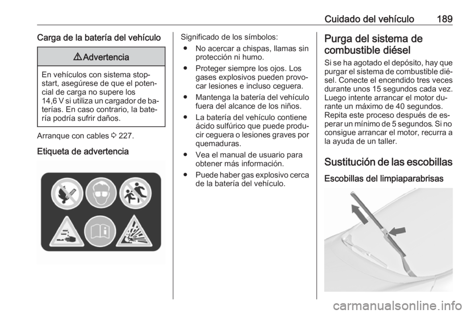 OPEL MERIVA 2016 Manual de Instrucciones (in Spanish) Cuidado del vehículo189Carga de la batería del vehículo9Advertencia
En vehículos con sistema stop-
start, asegúrese de que el poten‐
cial de carga no supere los
14,6 V si utiliza un cargador de OPEL MERIVA 2016 Manual de Instrucciones (in Spanish) Cuidado del vehículo189Carga de la batería del vehículo9Advertencia
En vehículos con sistema stop-
start, asegúrese de que el poten‐
cial de carga no supere los
14,6 V si utiliza un cargador de