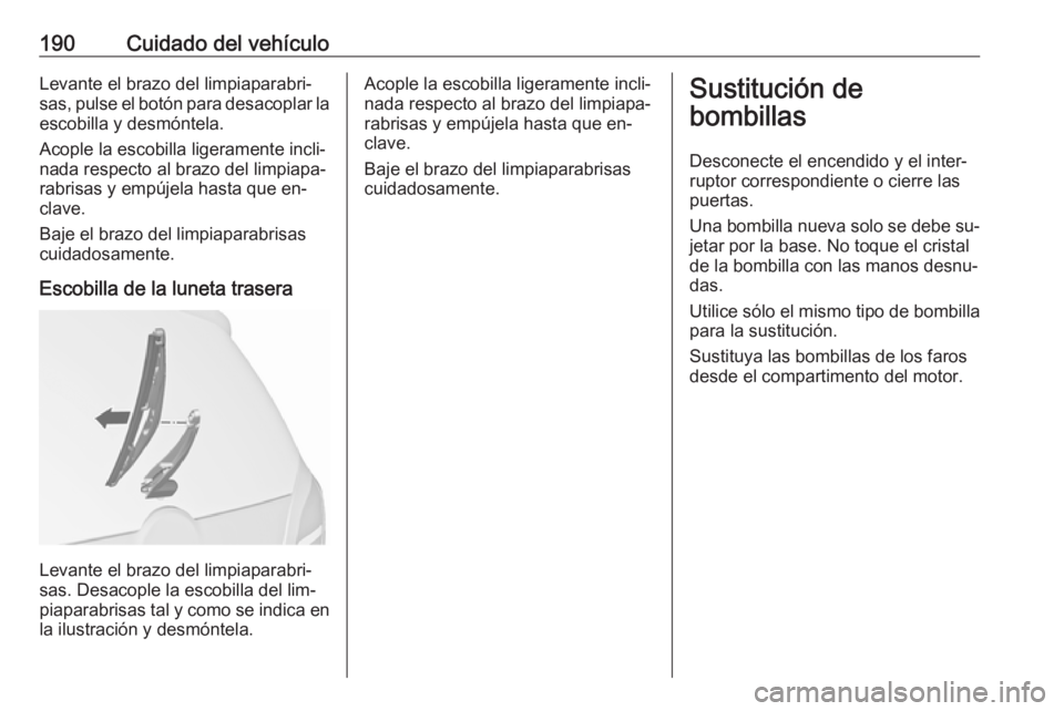 OPEL MERIVA 2016 Manual de Instrucciones (in Spanish) 190Cuidado del vehículoLevante el brazo del limpiaparabri‐
sas, pulse el botón para desacoplar la
escobilla y desmóntela.
Acople la escobilla ligeramente incli‐ nada respecto al brazo del limpi OPEL MERIVA 2016 Manual de Instrucciones (in Spanish) 190Cuidado del vehículoLevante el brazo del limpiaparabri‐
sas, pulse el botón para desacoplar la
escobilla y desmóntela.
Acople la escobilla ligeramente incli‐ nada respecto al brazo del limpi