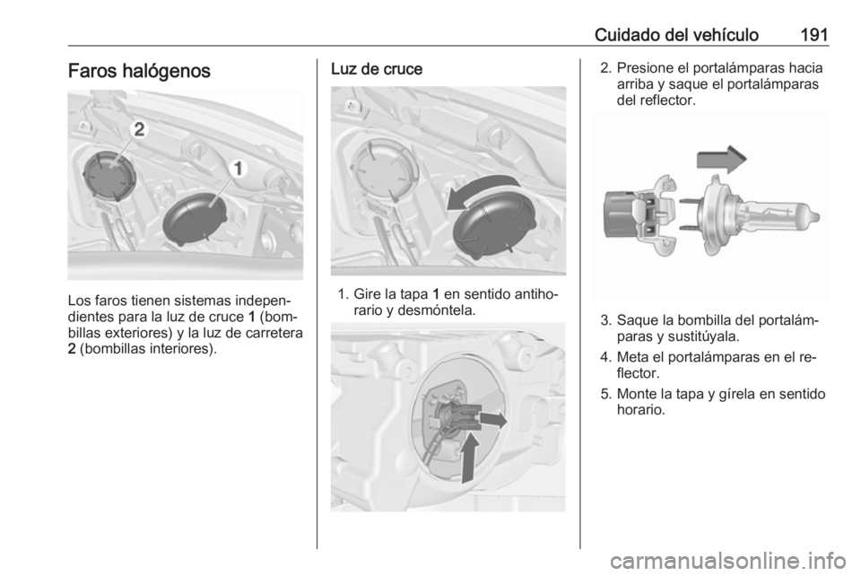 OPEL MERIVA 2016 Manual de Instrucciones (in Spanish) Cuidado del vehículo191Faros halógenos
Los faros tienen sistemas indepen‐
dientes para la luz de cruce 1 (bom‐
billas exteriores) y la luz de carretera 2 (bombillas interiores).
Luz de cruce
1 OPEL MERIVA 2016 Manual de Instrucciones (in Spanish) Cuidado del vehículo191Faros halógenos
Los faros tienen sistemas indepen‐
dientes para la luz de cruce 1 (bom‐
billas exteriores) y la luz de carretera 2 (bombillas interiores).
Luz de cruce
1