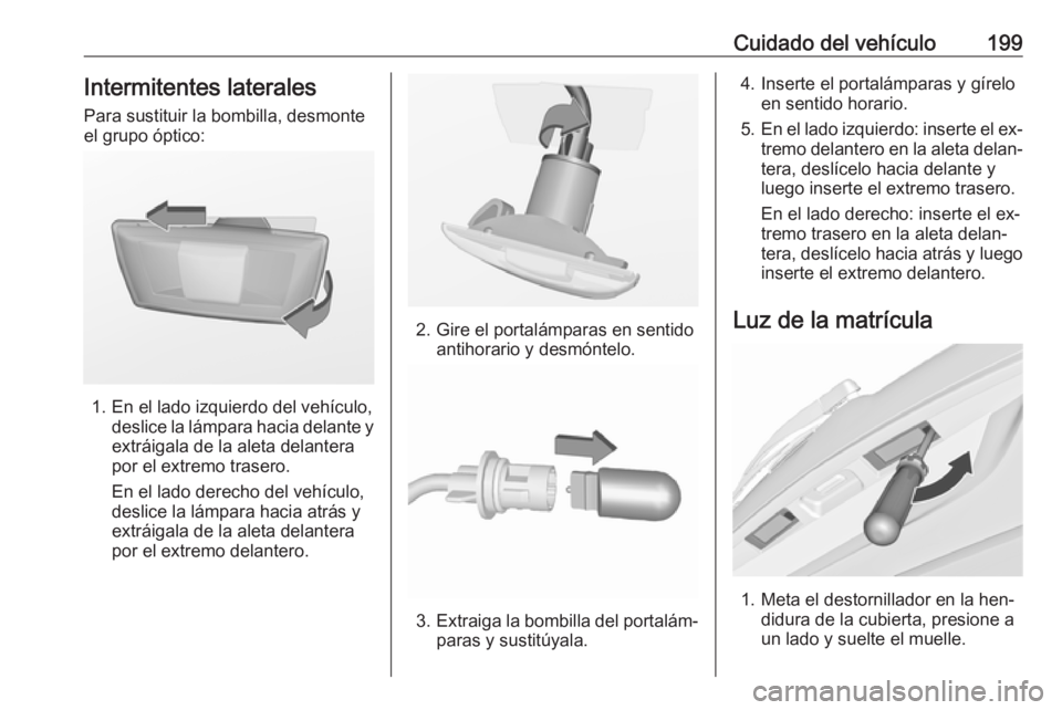 OPEL MERIVA 2016 Manual de Instrucciones (in Spanish) Cuidado del vehículo199Intermitentes laterales
Para sustituir la bombilla, desmonte
el grupo óptico:
1. En el lado izquierdo del vehículo, deslice la lámpara hacia delante y
extráigala de la alet OPEL MERIVA 2016 Manual de Instrucciones (in Spanish) Cuidado del vehículo199Intermitentes laterales
Para sustituir la bombilla, desmonte
el grupo óptico:
1. En el lado izquierdo del vehículo, deslice la lámpara hacia delante y
extráigala de la alet