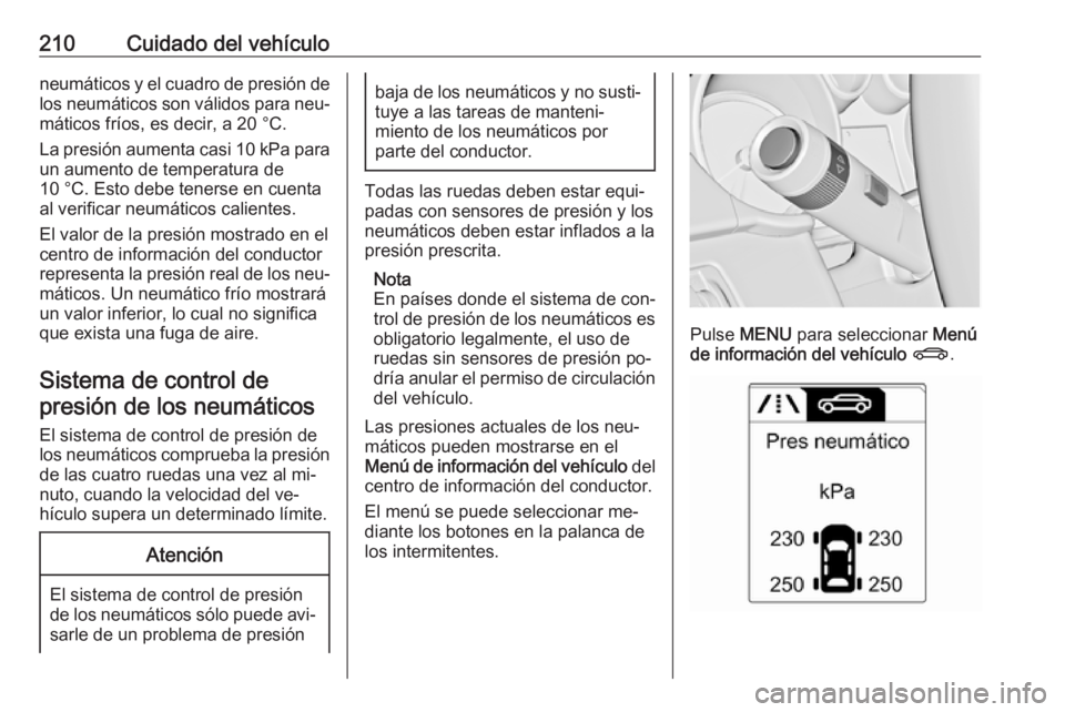 OPEL MERIVA 2016 Manual de Instrucciones (in Spanish) 210Cuidado del vehículoneumáticos y el cuadro de presión de
los neumáticos son válidos para neu‐
máticos fríos, es decir, a 20 °C.
La presión aumenta casi 10 kPa para
un aumento de temperat OPEL MERIVA 2016 Manual de Instrucciones (in Spanish) 210Cuidado del vehículoneumáticos y el cuadro de presión de
los neumáticos son válidos para neu‐
máticos fríos, es decir, a 20 °C.
La presión aumenta casi 10 kPa para
un aumento de temperat