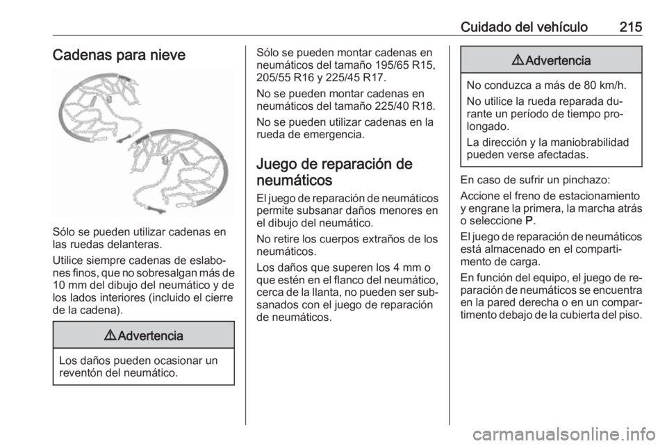 OPEL MERIVA 2016 Manual de Instrucciones (in Spanish) Cuidado del vehículo215Cadenas para nieve
Sólo se pueden utilizar cadenas en
las ruedas delanteras.
Utilice siempre cadenas de eslabo‐
nes finos, que no sobresalgan más de 10 mm del dibujo del ne OPEL MERIVA 2016 Manual de Instrucciones (in Spanish) Cuidado del vehículo215Cadenas para nieve
Sólo se pueden utilizar cadenas en
las ruedas delanteras.
Utilice siempre cadenas de eslabo‐
nes finos, que no sobresalgan más de 10 mm del dibujo del ne