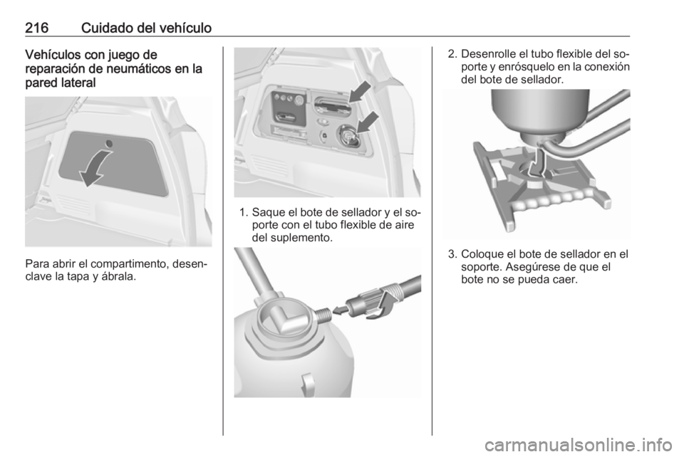 OPEL MERIVA 2016 Manual de Instrucciones (in Spanish) 216Cuidado del vehículoVehículos con juego de
reparación de neumáticos en la
pared lateral
Para abrir el compartimento, desen‐
clave la tapa y ábrala.
1. Saque el bote de sellador y el so‐
po OPEL MERIVA 2016 Manual de Instrucciones (in Spanish) 216Cuidado del vehículoVehículos con juego de
reparación de neumáticos en la
pared lateral
Para abrir el compartimento, desen‐
clave la tapa y ábrala.
1. Saque el bote de sellador y el so‐
po