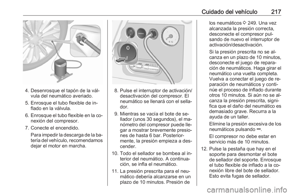 OPEL MERIVA 2016 Manual de Instrucciones (in Spanish) Cuidado del vehículo217
4. Desenrosque el tapón de la vál‐vula del neumático averiado.
5. Enrosque el tubo flexible de in‐ flado en la válvula.
6. Enrosque el tubo flexible en la co‐
nexió OPEL MERIVA 2016 Manual de Instrucciones (in Spanish) Cuidado del vehículo217
4. Desenrosque el tapón de la vál‐vula del neumático averiado.
5. Enrosque el tubo flexible de in‐ flado en la válvula.
6. Enrosque el tubo flexible en la co‐
nexió