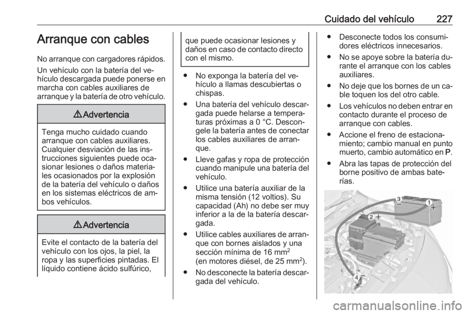 OPEL MERIVA 2016 Manual de Instrucciones (in Spanish) Cuidado del vehículo227Arranque con cables
No arranque con cargadores rápidos. Un vehículo con la batería del ve‐
hículo descargada puede ponerse en marcha con cables auxiliares de
arranque y l OPEL MERIVA 2016 Manual de Instrucciones (in Spanish) Cuidado del vehículo227Arranque con cables
No arranque con cargadores rápidos. Un vehículo con la batería del ve‐
hículo descargada puede ponerse en marcha con cables auxiliares de
arranque y l