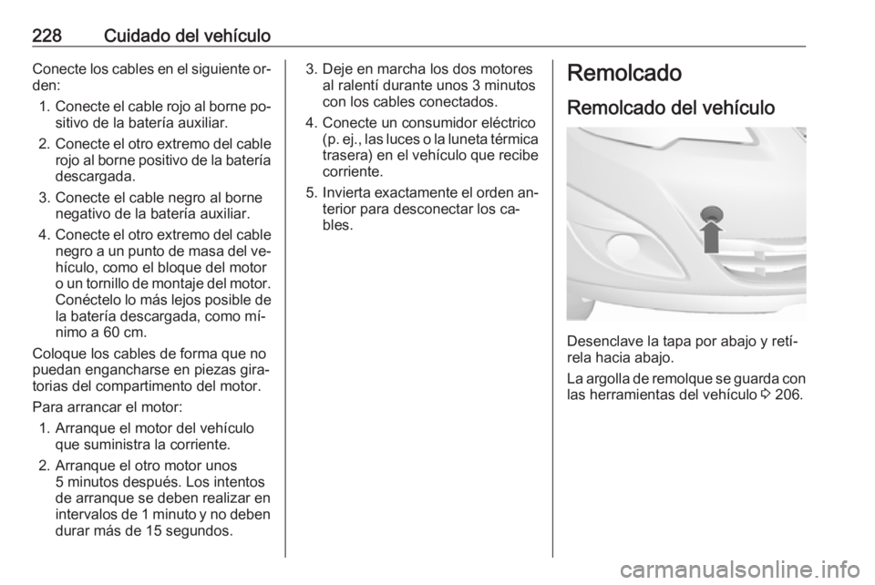 OPEL MERIVA 2016 Manual de Instrucciones (in Spanish) 228Cuidado del vehículoConecte los cables en el siguiente or‐
den:
1. Conecte el cable rojo al borne po‐
sitivo de la batería auxiliar.
2. Conecte el otro extremo del cable
rojo al borne positiv OPEL MERIVA 2016 Manual de Instrucciones (in Spanish) 228Cuidado del vehículoConecte los cables en el siguiente or‐
den:
1. Conecte el cable rojo al borne po‐
sitivo de la batería auxiliar.
2. Conecte el otro extremo del cable
rojo al borne positiv