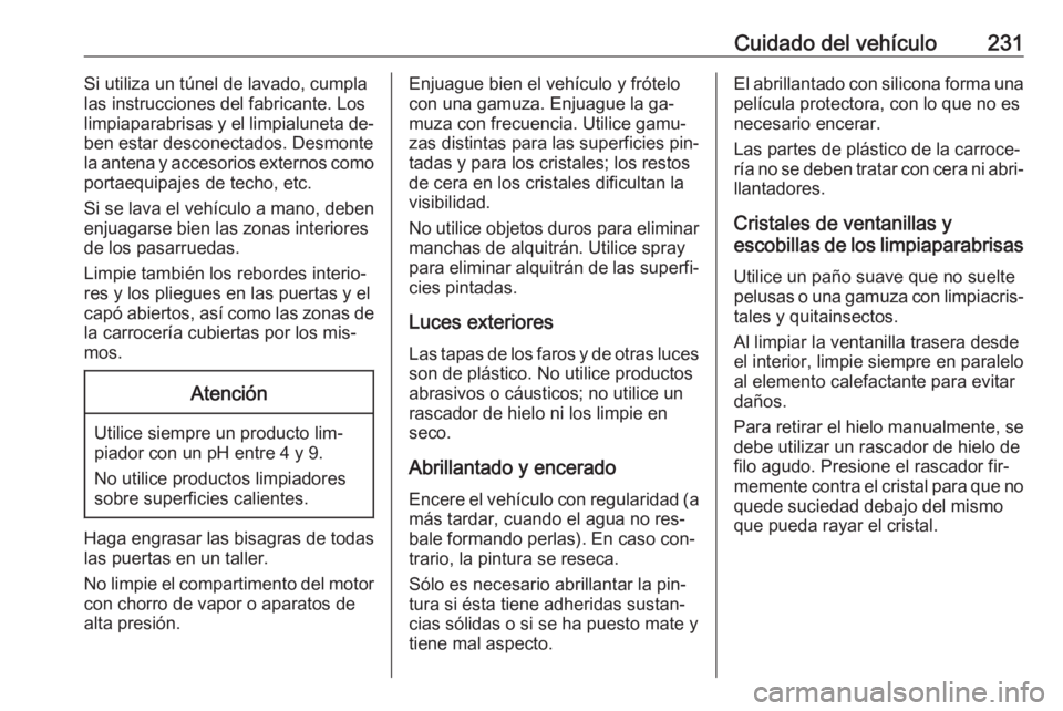OPEL MERIVA 2016 Manual de Instrucciones (in Spanish) Cuidado del vehículo231Si utiliza un túnel de lavado, cumpla
las instrucciones del fabricante. Los
limpiaparabrisas y el limpialuneta de‐
ben estar desconectados. Desmonte
la antena y accesorios e OPEL MERIVA 2016 Manual de Instrucciones (in Spanish) Cuidado del vehículo231Si utiliza un túnel de lavado, cumpla
las instrucciones del fabricante. Los
limpiaparabrisas y el limpialuneta de‐
ben estar desconectados. Desmonte
la antena y accesorios e
