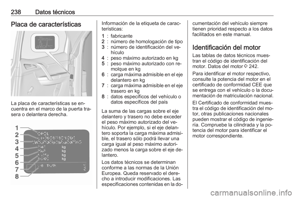 OPEL MERIVA 2016 Manual de Instrucciones (in Spanish) 238Datos técnicosPlaca de características
La placa de características se en‐
cuentra en el marco de la puerta tra‐
sera o delantera derecha.
Información de la etiqueta de carac‐
terísticas: OPEL MERIVA 2016 Manual de Instrucciones (in Spanish) 238Datos técnicosPlaca de características
La placa de características se en‐
cuentra en el marco de la puerta tra‐
sera o delantera derecha.
Información de la etiqueta de carac‐
terísticas: