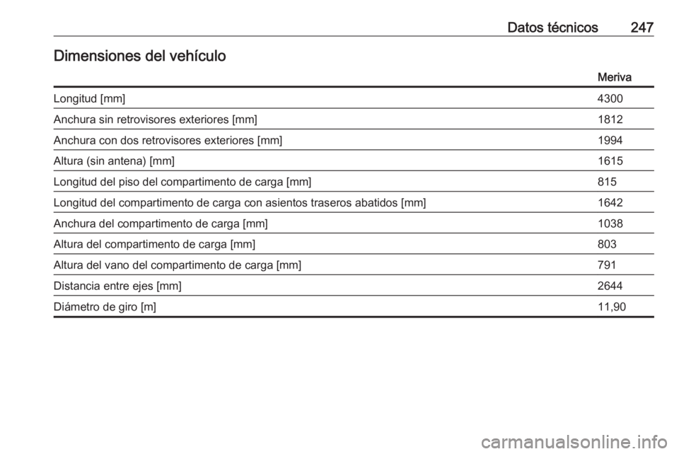 OPEL MERIVA 2016  Manual de Instrucciones (in Spanish) Datos técnicos247Dimensiones del vehículoMerivaLongitud [mm]4300Anchura sin retrovisores exteriores [mm]1812Anchura con dos retrovisores exteriores [mm]1994Altura (sin antena) [mm]1615Longitud del p