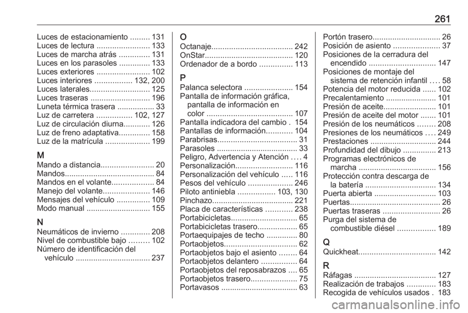 OPEL MERIVA 2016 Manual de Instrucciones (in Spanish) 261Luces de estacionamiento .........131
Luces de lectura ........................133
Luces de marcha atrás ..............131
Luces en los parasoles ..............133
Luces exteriores ........... OPEL MERIVA 2016 Manual de Instrucciones (in Spanish) 261Luces de estacionamiento .........131
Luces de lectura ........................133
Luces de marcha atrás ..............131
Luces en los parasoles ..............133
Luces exteriores ...........