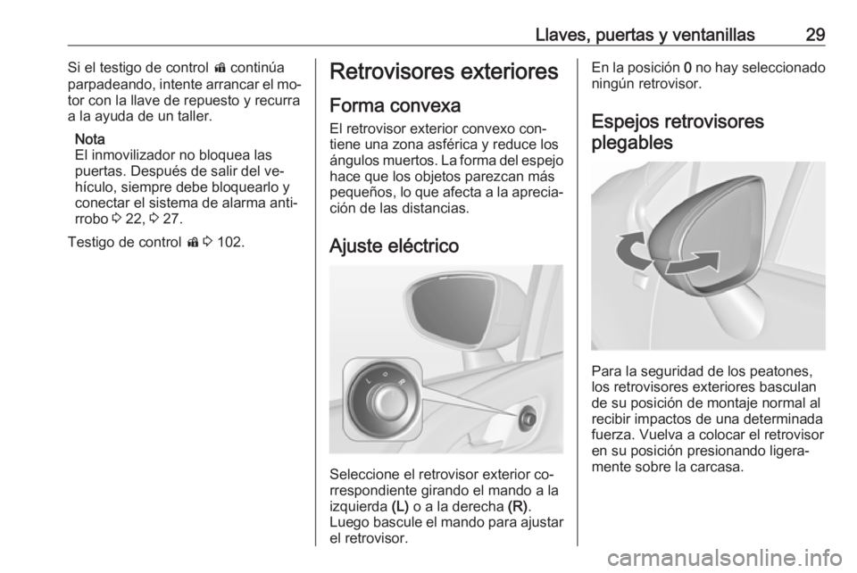 OPEL MERIVA 2016 Manual de Instrucciones (in Spanish) Llaves, puertas y ventanillas29Si el testigo de control d continúa
parpadeando, intente arrancar el mo‐
tor con la llave de repuesto y recurra
a la ayuda de un taller.
Nota
El inmovilizador no bloq OPEL MERIVA 2016 Manual de Instrucciones (in Spanish) Llaves, puertas y ventanillas29Si el testigo de control d continúa
parpadeando, intente arrancar el mo‐
tor con la llave de repuesto y recurra
a la ayuda de un taller.
Nota
El inmovilizador no bloq