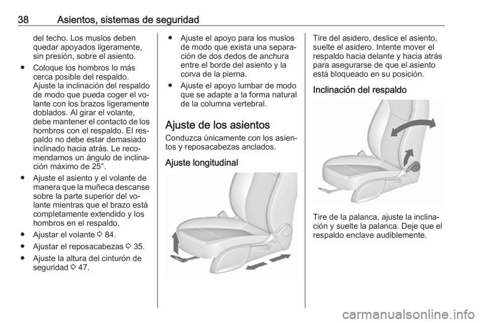 OPEL MERIVA 2016 Manual de Instrucciones (in Spanish) 38Asientos, sistemas de seguridaddel techo. Los muslos deben
quedar apoyados ligeramente,
sin presión, sobre el asiento.
● Coloque los hombros lo más cerca posible del respaldo.
Ajuste la inclinac OPEL MERIVA 2016 Manual de Instrucciones (in Spanish) 38Asientos, sistemas de seguridaddel techo. Los muslos deben
quedar apoyados ligeramente,
sin presión, sobre el asiento.
● Coloque los hombros lo más cerca posible del respaldo.
Ajuste la inclinac