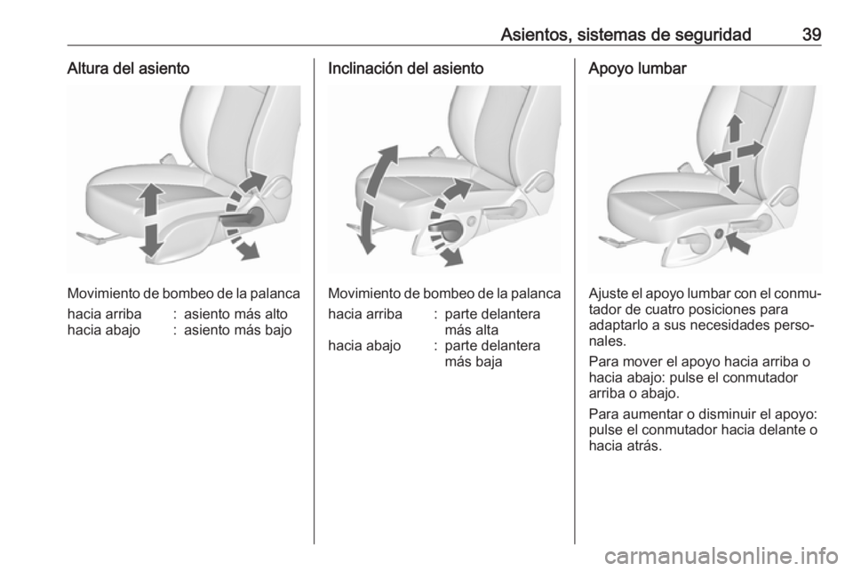 OPEL MERIVA 2016 Manual de Instrucciones (in Spanish) Asientos, sistemas de seguridad39Altura del asiento
Movimiento de bombeo de la palanca
hacia arriba:asiento más altohacia abajo:asiento más bajoInclinación del asiento
Movimiento de bombeo de la pa OPEL MERIVA 2016 Manual de Instrucciones (in Spanish) Asientos, sistemas de seguridad39Altura del asiento
Movimiento de bombeo de la palanca
hacia arriba:asiento más altohacia abajo:asiento más bajoInclinación del asiento
Movimiento de bombeo de la pa