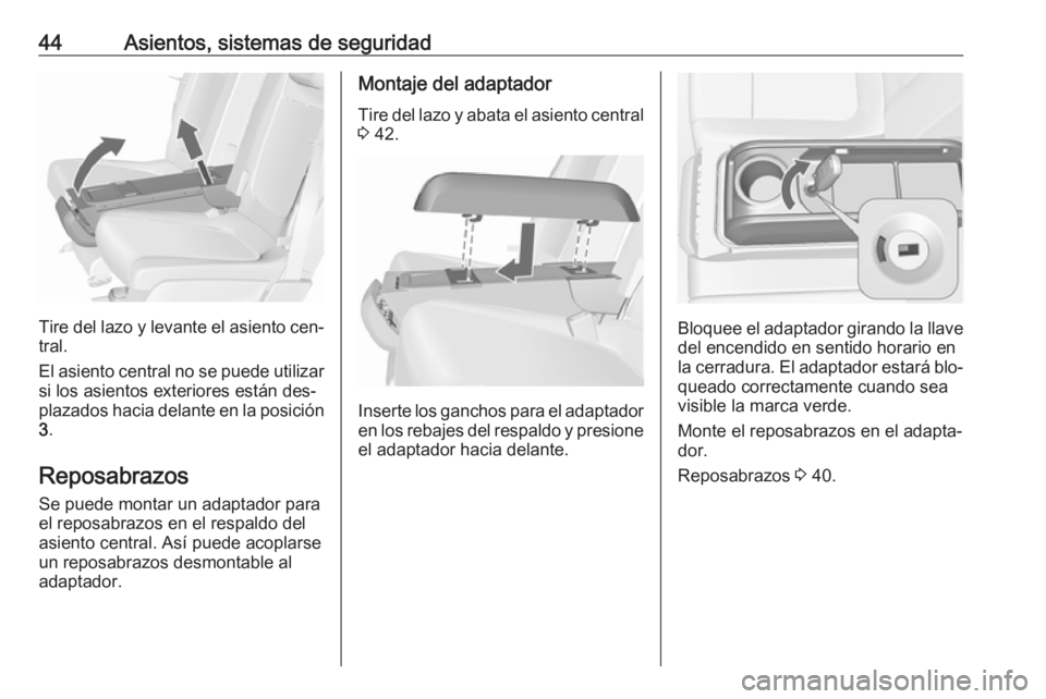 OPEL MERIVA 2016 Manual de Instrucciones (in Spanish) 44Asientos, sistemas de seguridad
Tire del lazo y levante el asiento cen‐tral.
El asiento central no se puede utilizar
si los asientos exteriores están des‐
plazados hacia delante en la posición OPEL MERIVA 2016 Manual de Instrucciones (in Spanish) 44Asientos, sistemas de seguridad
Tire del lazo y levante el asiento cen‐tral.
El asiento central no se puede utilizar
si los asientos exteriores están des‐
plazados hacia delante en la posición