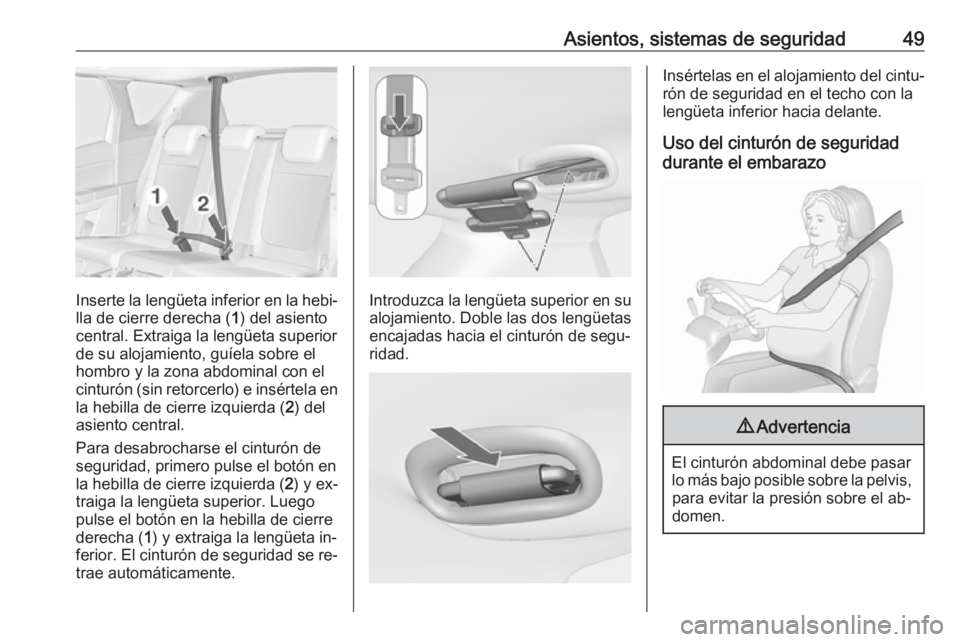 OPEL MERIVA 2016 Manual de Instrucciones (in Spanish) Asientos, sistemas de seguridad49
Inserte la lengüeta inferior en la hebi‐
lla de cierre derecha ( 1) del asiento
central. Extraiga la lengüeta superior
de su alojamiento, guíela sobre el
hombro OPEL MERIVA 2016 Manual de Instrucciones (in Spanish) Asientos, sistemas de seguridad49
Inserte la lengüeta inferior en la hebi‐
lla de cierre derecha ( 1) del asiento
central. Extraiga la lengüeta superior
de su alojamiento, guíela sobre el
hombro