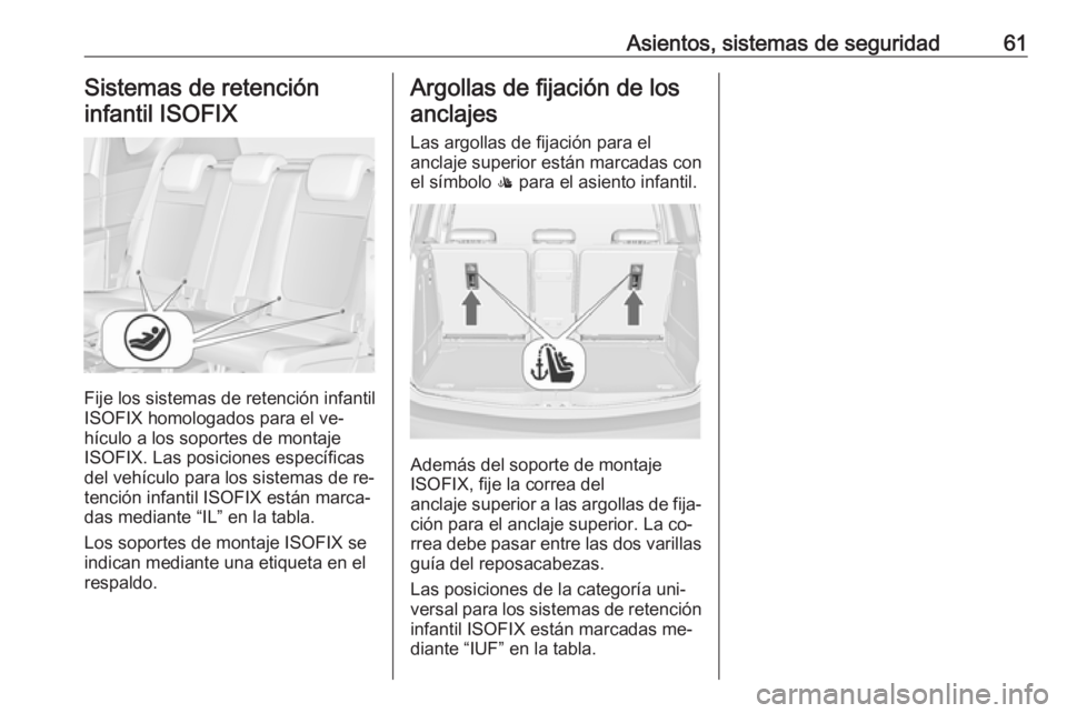 OPEL MERIVA 2016 Manual de Instrucciones (in Spanish) Asientos, sistemas de seguridad61Sistemas de retencióninfantil ISOFIX
Fije los sistemas de retención infantil
ISOFIX homologados para el ve‐
hículo a los soportes de montaje
ISOFIX. Las posicione OPEL MERIVA 2016 Manual de Instrucciones (in Spanish) Asientos, sistemas de seguridad61Sistemas de retencióninfantil ISOFIX
Fije los sistemas de retención infantil
ISOFIX homologados para el ve‐
hículo a los soportes de montaje
ISOFIX. Las posicione