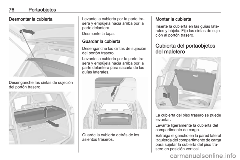 OPEL MERIVA 2016 Manual de Instrucciones (in Spanish) 76PortaobjetosDesmontar la cubierta
Desenganche las cintas de sujeción
del portón trasero.
Levante la cubierta por la parte tra‐
sera y empújela hacia arriba por la
parte delantera.
Desmonte la t OPEL MERIVA 2016 Manual de Instrucciones (in Spanish) 76PortaobjetosDesmontar la cubierta
Desenganche las cintas de sujeción
del portón trasero.
Levante la cubierta por la parte tra‐
sera y empújela hacia arriba por la
parte delantera.
Desmonte la t