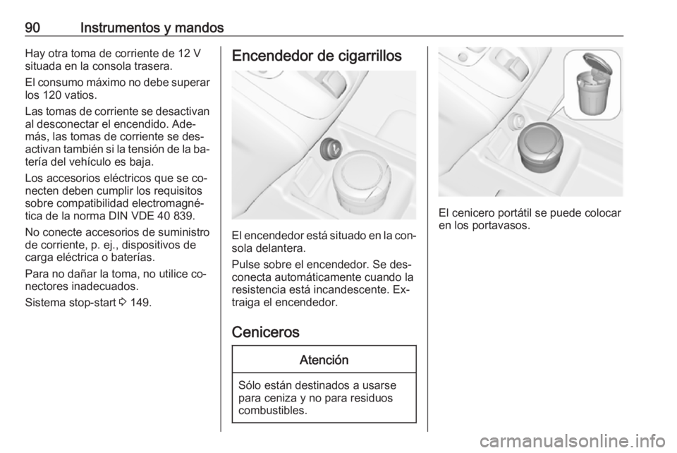 OPEL MERIVA 2016  Manual de Instrucciones (in Spanish) 90Instrumentos y mandosHay otra toma de corriente de 12 V
situada en la consola trasera.
El consumo máximo no debe superar
los 120 vatios.
Las tomas de corriente se desactivan al desconectar el encen