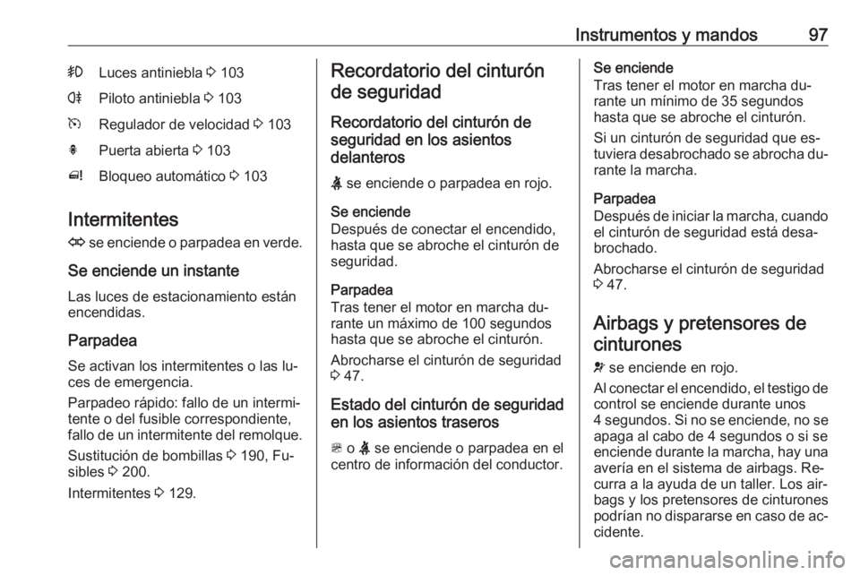 OPEL MERIVA 2016 Manual de Instrucciones (in Spanish) Instrumentos y mandos97>Luces antiniebla 3 103rPiloto antiniebla 3 103mRegulador de velocidad 3 103hPuerta abierta 3 103^Bloqueo automático 3 103
Intermitentes
O se enciende o parpadea en verde. OPEL MERIVA 2016 Manual de Instrucciones (in Spanish) Instrumentos y mandos97>Luces antiniebla 3 103rPiloto antiniebla 3 103mRegulador de velocidad 3 103hPuerta abierta 3 103^Bloqueo automático 3 103
Intermitentes
O se enciende o parpadea en verde.