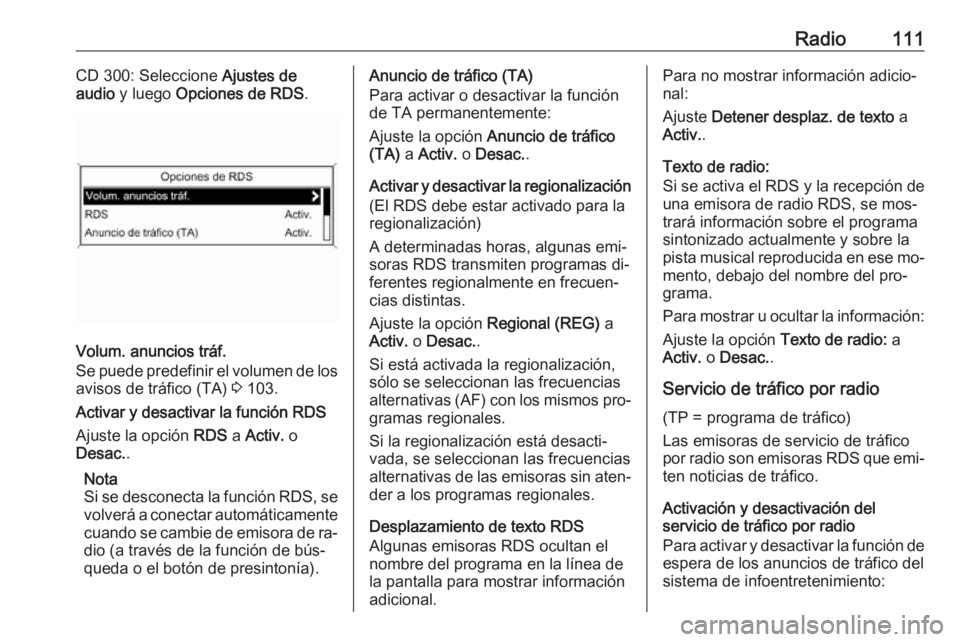 OPEL MERIVA 2016.5 Manual de infoentretenimiento (in Spanish) Radio111CD 300: Seleccione Ajustes de
audio y luego Opciones de RDS .
Volum. anuncios tráf.
Se puede predefinir el volumen de los avisos de tráfico (TA) 3 103.
Activar y desactivar la función RD OPEL MERIVA 2016.5 Manual de infoentretenimiento (in Spanish) Radio111CD 300: Seleccione Ajustes de
audio y luego Opciones de RDS .
Volum. anuncios tráf.
Se puede predefinir el volumen de los avisos de tráfico (TA) 3 103.
Activar y desactivar la función RD