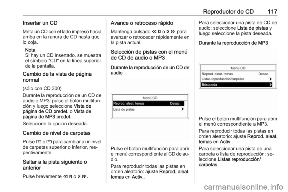 OPEL MERIVA 2016.5 Manual de infoentretenimiento (in Spanish) Reproductor de CD117Insertar un CDMeta un CD con el lado impreso hacia
arriba en la ranura de CD hasta que
lo coja.
Nota
Si hay un CD insertado, se muestra
el símbolo "CD" en la línea superi OPEL MERIVA 2016.5 Manual de infoentretenimiento (in Spanish) Reproductor de CD117Insertar un CDMeta un CD con el lado impreso hacia
arriba en la ranura de CD hasta que
lo coja.
Nota
Si hay un CD insertado, se muestra
el símbolo "CD" en la línea superi