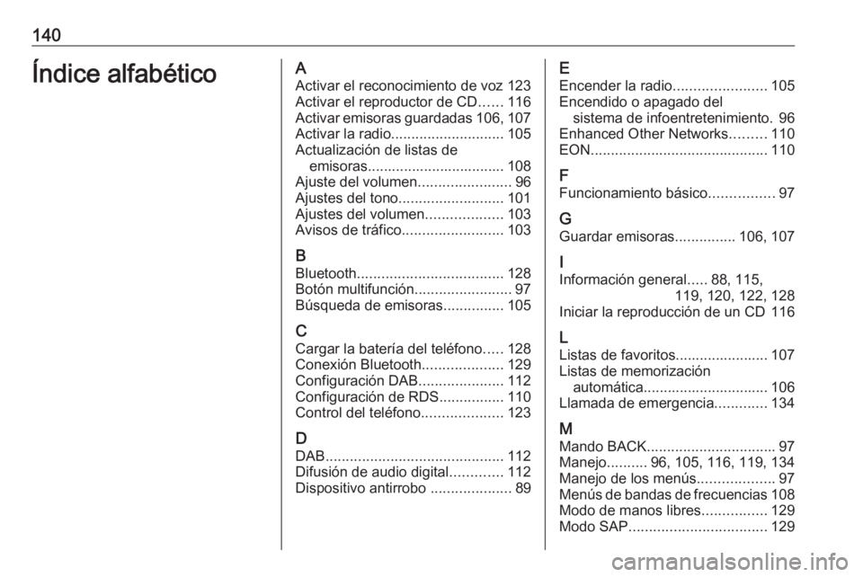 OPEL MERIVA 2016.5 Manual de infoentretenimiento (in Spanish) 140Índice alfabéticoAActivar el reconocimiento de voz 123Activar el reproductor de CD ......116
Activar emisoras guardadas 106, 107
Activar la radio ............................ 105
Actualización d OPEL MERIVA 2016.5 Manual de infoentretenimiento (in Spanish) 140Índice alfabéticoAActivar el reconocimiento de voz 123Activar el reproductor de CD ......116
Activar emisoras guardadas 106, 107
Activar la radio ............................ 105
Actualización d