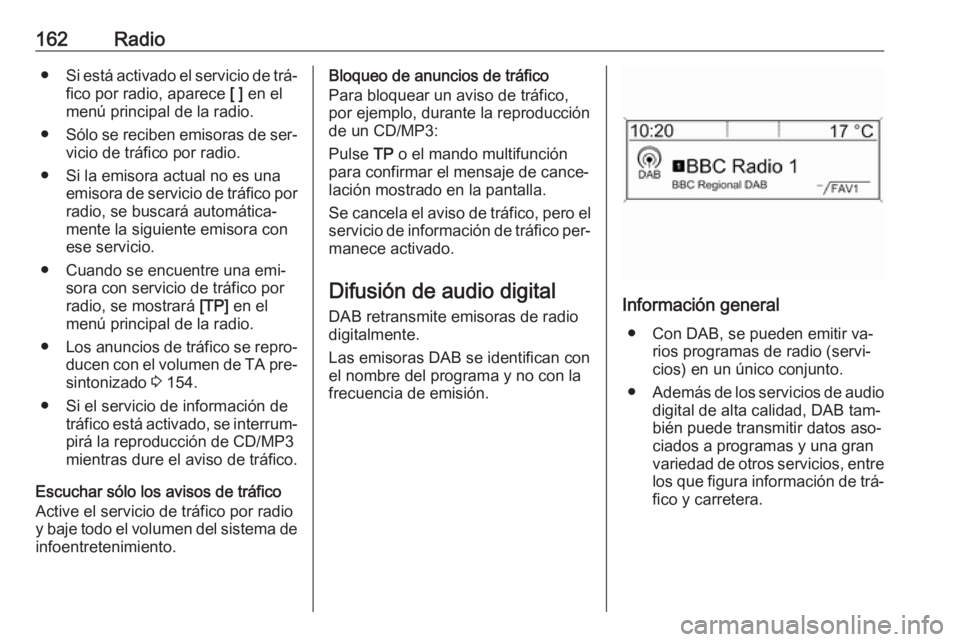 OPEL MERIVA 2016.5  Manual de infoentretenimiento (in Spanish) 162Radio●Si está activado el servicio de trá‐
fico por radio, aparece  [ ] en el
menú principal de la radio.
● Sólo se reciben emisoras de ser‐
vicio de tráfico por radio.
● Si la emiso