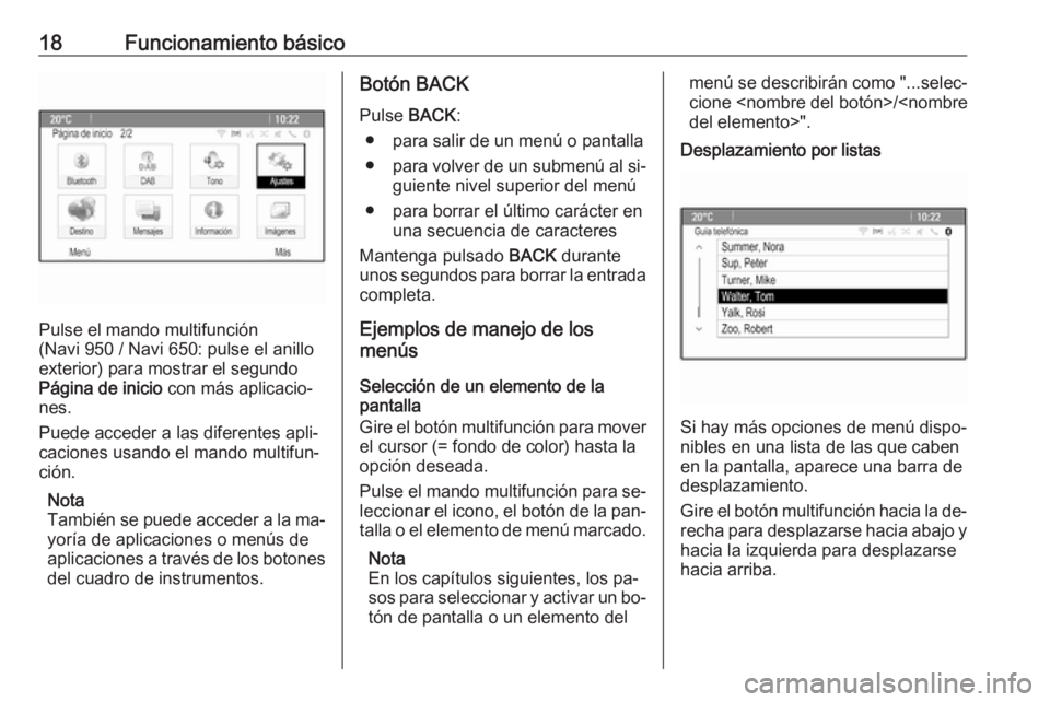 OPEL MERIVA 2016.5 Manual de infoentretenimiento (in Spanish) 18Funcionamiento básico
Pulse el mando multifunción
(Navi 950 / Navi 650: pulse el anillo
exterior) para mostrar el segundo
Página de inicio con más aplicacio‐
nes.
Puede acceder a las diferent OPEL MERIVA 2016.5 Manual de infoentretenimiento (in Spanish) 18Funcionamiento básico
Pulse el mando multifunción
(Navi 950 / Navi 650: pulse el anillo
exterior) para mostrar el segundo
Página de inicio con más aplicacio‐
nes.
Puede acceder a las diferent