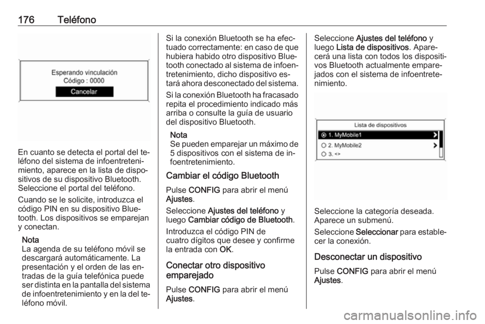 OPEL MERIVA 2016.5 Manual de infoentretenimiento (in Spanish) 176Teléfono
En cuanto se detecta el portal del te‐
léfono del sistema de infoentreteni‐
miento, aparece en la lista de dispo‐
sitivos de su dispositivo Bluetooth.
Seleccione el portal del tel OPEL MERIVA 2016.5 Manual de infoentretenimiento (in Spanish) 176Teléfono
En cuanto se detecta el portal del te‐
léfono del sistema de infoentreteni‐
miento, aparece en la lista de dispo‐
sitivos de su dispositivo Bluetooth.
Seleccione el portal del tel
