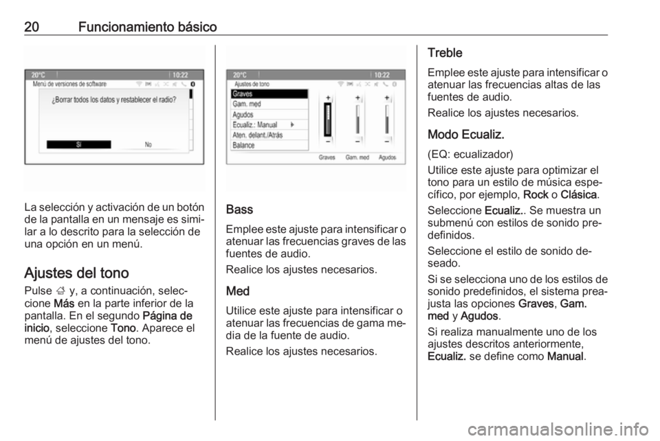 OPEL MERIVA 2016.5  Manual de infoentretenimiento (in Spanish) 20Funcionamiento básico
La selección y activación de un botón
de la pantalla en un mensaje es simi‐ lar a lo descrito para la selección de
una opción en un menú.
Ajustes del tono
Pulse  ; y, 