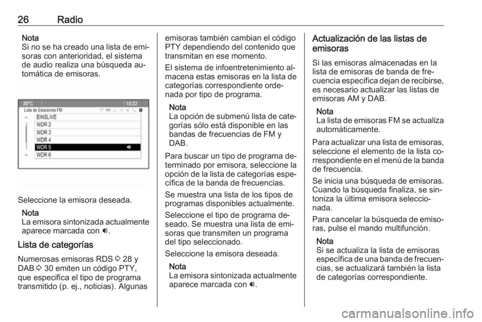OPEL MERIVA 2016.5 Manual de infoentretenimiento (in Spanish) 26RadioNota
Si no se ha creado una lista de emi‐
soras con anterioridad, el sistema
de audio realiza una búsqueda au‐
tomática de emisoras.
Seleccione la emisora deseada.
Nota
La emisora sintoni OPEL MERIVA 2016.5 Manual de infoentretenimiento (in Spanish) 26RadioNota
Si no se ha creado una lista de emi‐
soras con anterioridad, el sistema
de audio realiza una búsqueda au‐
tomática de emisoras.
Seleccione la emisora deseada.
Nota
La emisora sintoni