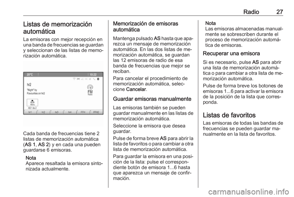 OPEL MERIVA 2016.5 Manual de infoentretenimiento (in Spanish) Radio27Listas de memorizaciónautomática
La emisoras con mejor recepción en
una banda de frecuencias se guardan
y seleccionan de las listas de memo‐
rización automática.
Cada banda de frecuencia OPEL MERIVA 2016.5 Manual de infoentretenimiento (in Spanish) Radio27Listas de memorizaciónautomática
La emisoras con mejor recepción en
una banda de frecuencias se guardan
y seleccionan de las listas de memo‐
rización automática.
Cada banda de frecuencia