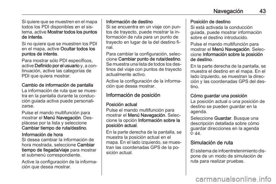 OPEL MERIVA 2016.5 Manual de infoentretenimiento (in Spanish) Navegación43Si quiere que se muestren en el mapa
todos los PDI disponibles en el sis‐
tema, active Mostrar todos los puntos
de interés .
Si no quiere que se muestren los PDI en el mapa, active O OPEL MERIVA 2016.5 Manual de infoentretenimiento (in Spanish) Navegación43Si quiere que se muestren en el mapa
todos los PDI disponibles en el sis‐
tema, active Mostrar todos los puntos
de interés .
Si no quiere que se muestren los PDI en el mapa, active O