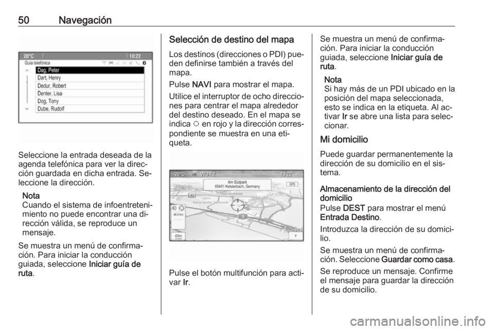 OPEL MERIVA 2016.5 Manual de infoentretenimiento (in Spanish) 50Navegación
Seleccione la entrada deseada de la
agenda telefónica para ver la direc‐
ción guardada en dicha entrada. Se‐
leccione la dirección.
Nota
Cuando el sistema de infoentreteni‐
mien OPEL MERIVA 2016.5 Manual de infoentretenimiento (in Spanish) 50Navegación
Seleccione la entrada deseada de la
agenda telefónica para ver la direc‐
ción guardada en dicha entrada. Se‐
leccione la dirección.
Nota
Cuando el sistema de infoentreteni‐
mien