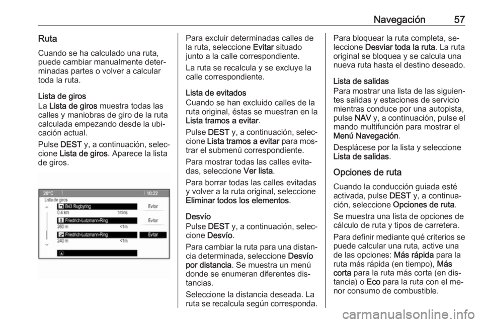 OPEL MERIVA 2016.5 Manual de infoentretenimiento (in Spanish) Navegación57RutaCuando se ha calculado una ruta,
puede cambiar manualmente deter‐
minadas partes o volver a calcular
toda la ruta.
Lista de giros
La Lista de giros muestra todas las
calles y mani OPEL MERIVA 2016.5 Manual de infoentretenimiento (in Spanish) Navegación57RutaCuando se ha calculado una ruta,
puede cambiar manualmente deter‐
minadas partes o volver a calcular
toda la ruta.
Lista de giros
La Lista de giros muestra todas las
calles y mani