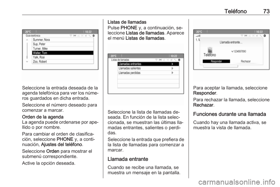 OPEL MERIVA 2016.5 Manual de infoentretenimiento (in Spanish) Teléfono73
Seleccione la entrada deseada de la
agenda telefónica para ver los núme‐
ros guardados en dicha entrada.
Seleccione el número deseado para
comenzar a marcar.
Orden de la agenda
La age OPEL MERIVA 2016.5 Manual de infoentretenimiento (in Spanish) Teléfono73
Seleccione la entrada deseada de la
agenda telefónica para ver los núme‐
ros guardados en dicha entrada.
Seleccione el número deseado para
comenzar a marcar.
Orden de la agenda
La age