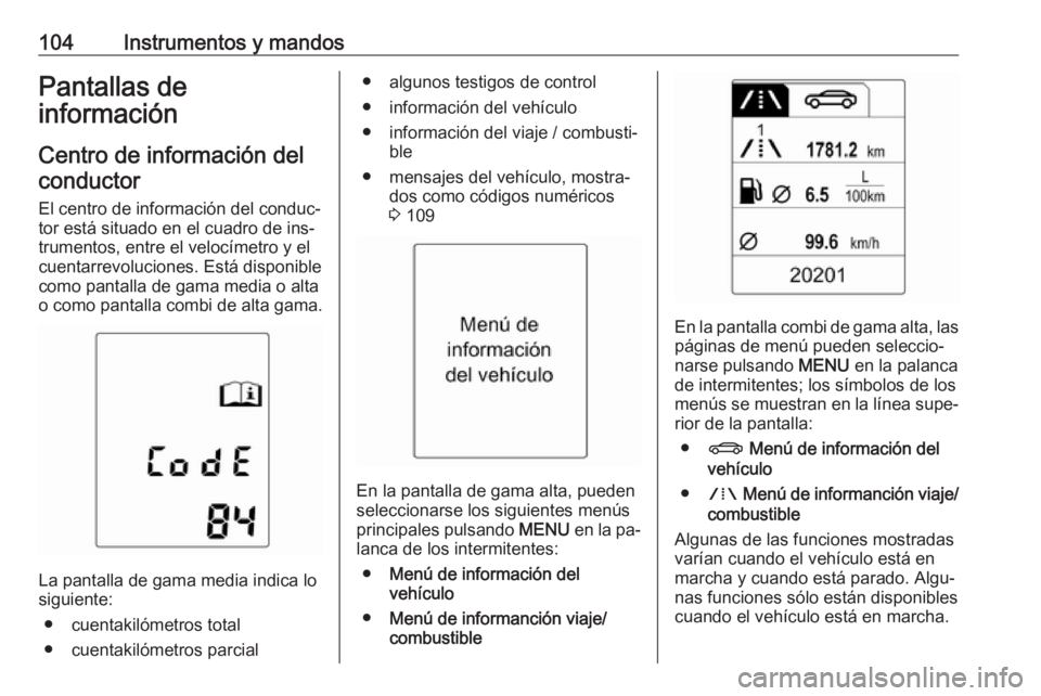 OPEL MERIVA 2016.5  Manual de Instrucciones (in Spanish) 104Instrumentos y mandosPantallas de
información
Centro de información delconductor
El centro de información del conduc‐ tor está situado en el cuadro de ins‐
trumentos, entre el velocímetro 