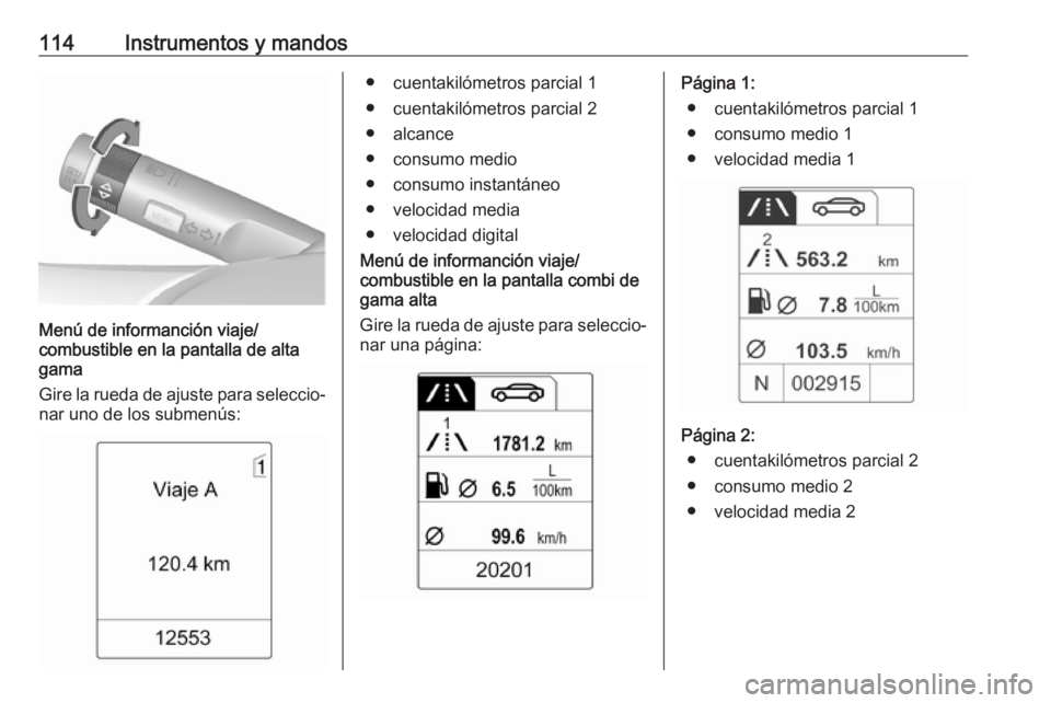 OPEL MERIVA 2016.5  Manual de Instrucciones (in Spanish) 114Instrumentos y mandos
Menú de informanción viaje/
combustible  en la pantalla de alta
gama
Gire la rueda de ajuste para seleccio‐
nar uno de los submenús:
● cuentakilómetros parcial 1
● c