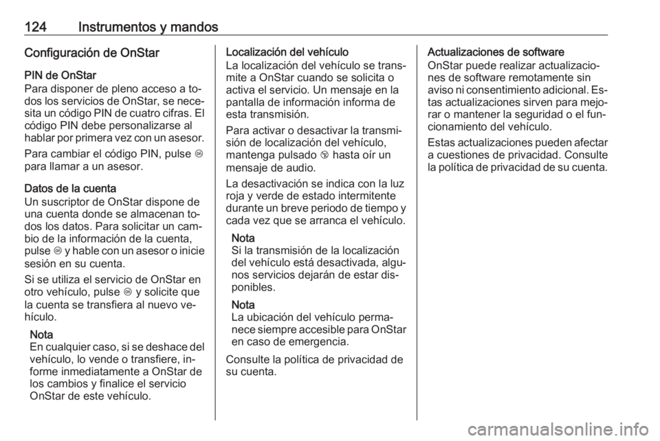 OPEL MERIVA 2016.5  Manual de Instrucciones (in Spanish) 124Instrumentos y mandosConfiguración de OnStar
PIN de OnStar
Para disponer de pleno acceso a to‐ dos los servicios de OnStar, se nece‐
sita un código PIN de cuatro cifras. El código PIN debe p